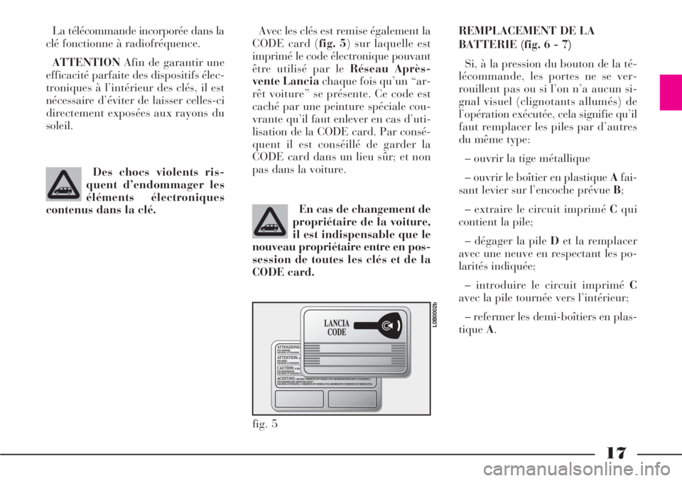 Lancia Phedra 2006  Notice dentretien (in French) 17
La télécommande incorporée dans la
clé fonctionne à radiofréquence.
ATTENTIONAfin de garantir une
efficacité parfaite des dispositifs élec-
troniques à l’intérieur des clés, il est
né