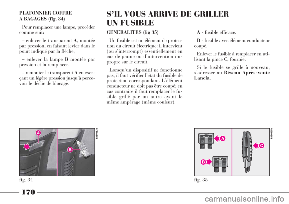 Lancia Phedra 2006 Notice dentretien (in French) PLAFONNIER COFFRE
A BAGAGES (fig. 34)
Pour remplacer une lampe, procéder
comme suit:
– enlever le transparent A, montée
par pression, en faisant levier dans le
point indiqué par la flèche;
– Lancia Phedra 2006 Notice dentretien (in French) PLAFONNIER COFFRE
A BAGAGES (fig. 34)
Pour remplacer une lampe, procéder
comme suit:
– enlever le transparent A, montée
par pression, en faisant levier dans le
point indiqué par la flèche;
–