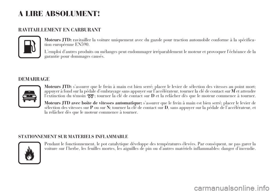 Lancia Phedra 2006  Notice dentretien (in French) A LIRE ABSOLUMENT!
RAVITAILLEMENT EN CARBURANT
Moteurs JTD:ravitailler la voiture uniquement avec du gazole pour traction automobile conforme à la spécifica-
tion européenne EN590.
L’emploi d’a