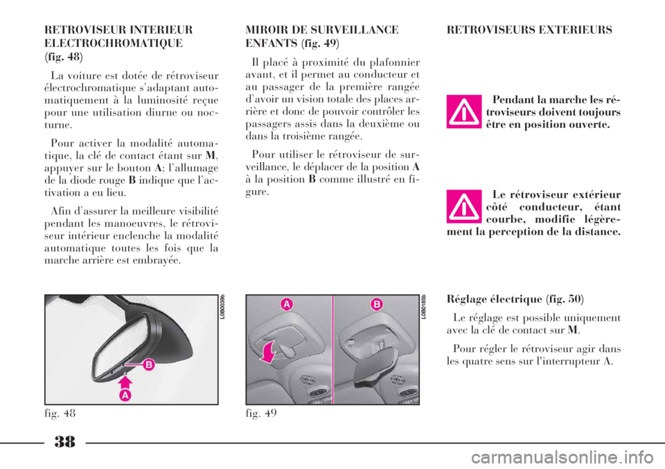Lancia Phedra 2007  Notice dentretien (in French) 38
RETROVISEUR INTERIEUR
ELECTROCHROMATIQUE
(fig. 48)
La voiture est dotée de rétroviseur
électrochromatique s’adaptant auto-
matiquement à la luminosité reçue
pour une utilisation diurne ou n