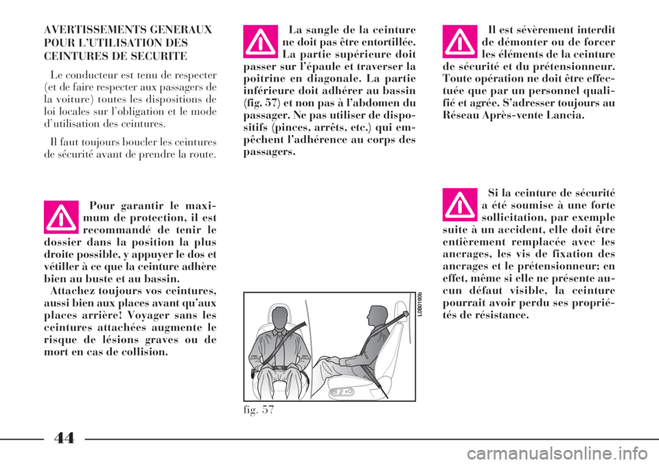 Lancia Phedra 2007  Notice dentretien (in French) 44
AVERTISSEMENTS GENERAUX
POUR L’UTILISATION DES
CEINTURES DE SECURITE
Le conducteur est tenu de respecter
(et de faire respecter aux passagers de
la voiture) toutes les dispositions de
loi locales