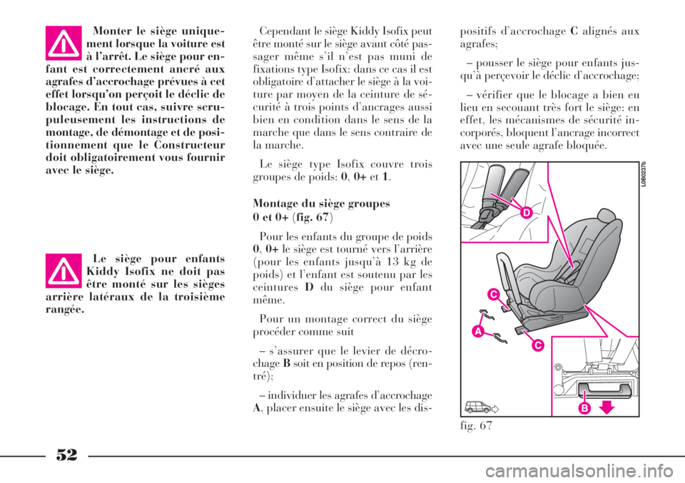 Lancia Phedra 2006  Notice dentretien (in French) 52
Cependant le siège Kiddy Isofix peut
être monté sur le siège avant côté pas-
sager même s’il n’est pas muni de
fixations type Isofix: dans ce cas il est
obligatoire d’attacher le sièg