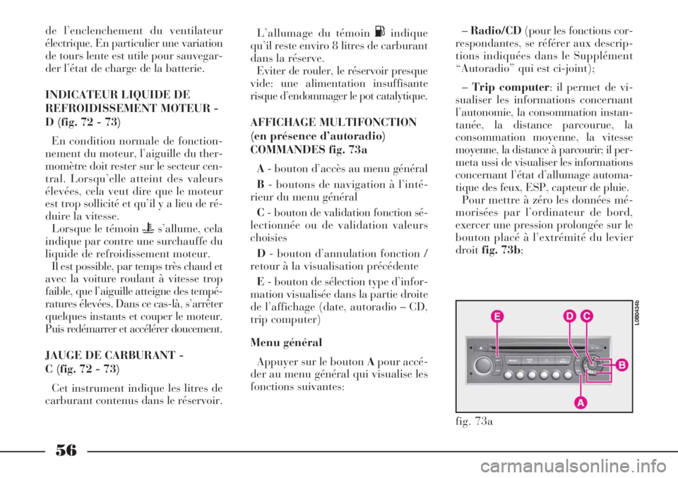 Lancia Phedra 2007  Notice dentretien (in French) 56
de l’enclenchement du ventilateur
électrique. En particulier une variation
de tours lente est utile pour sauvegar-
der l’état de charge de la batterie.
INDICATEUR LIQUIDE DE
REFROIDISSEMENT M