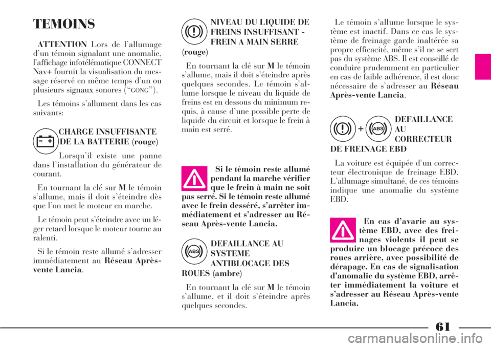 Lancia Phedra 2007  Notice dentretien (in French) En cas d’avarie au sys-
tème EBD, avec des frei-
nages violents il peut se
produire un blocage précoce des
roues arrière, avec possibilité de
dérapage. En cas de signalisation
d’anomalie du s