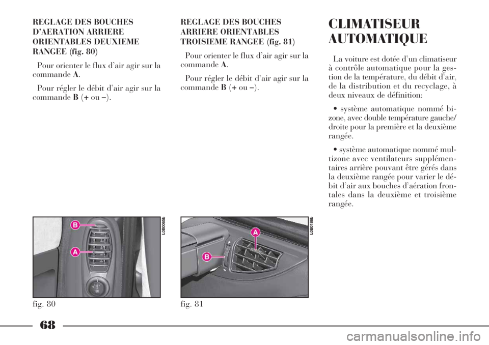 Lancia Phedra 2006 Notice dentretien (in French) 68
REGLAGE DES BOUCHES
D’AERATION ARRIERE
ORIENTABLES DEUXIEME
RANGEE (fig. 80)
Pour orienter le flux d’air agir sur la
commandeA.
Pour régler le débit d’air agir sur la
commandeB(+ou–).REGL Lancia Phedra 2006 Notice dentretien (in French) 68
REGLAGE DES BOUCHES
D’AERATION ARRIERE
ORIENTABLES DEUXIEME
RANGEE (fig. 80)
Pour orienter le flux d’air agir sur la
commandeA.
Pour régler le débit d’air agir sur la
commandeB(+ou–).REGL