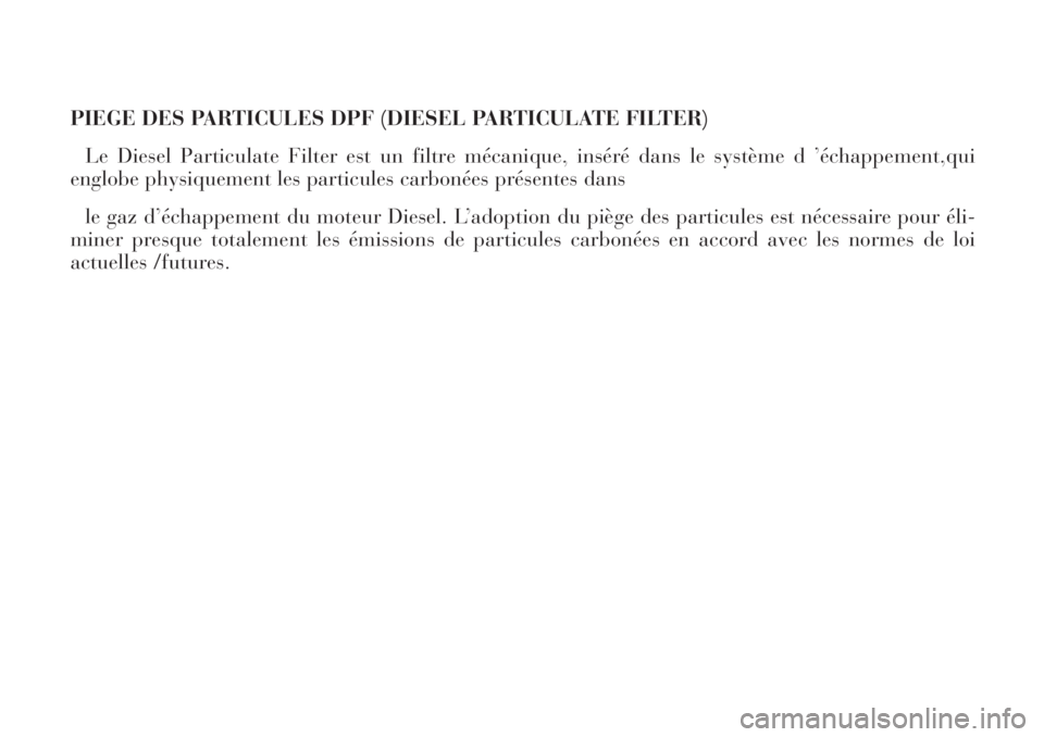 Lancia Phedra 2007  Notice dentretien (in French) PIEGE DES PARTICULES DPF (DIESEL PARTICULATE FILTER)
Le Diesel Particulate Filter est un filtre mécanique, inséré dans le système d ’échappement,qui
englobe physiquement les particules carboné