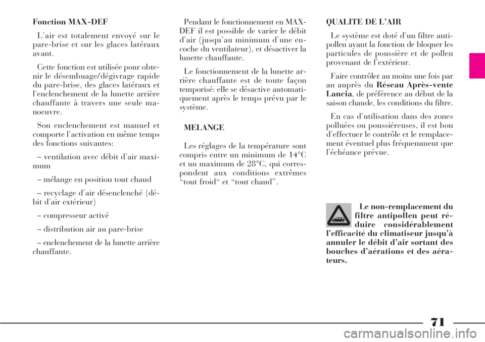 Lancia Phedra 2007  Notice dentretien (in French) 71
Fonction MAX-DEF
L’air est totalement envoyé sur le
pare-brise et sur les glaces latéraux
avant.
Cette fonction est utilisée pour obte-
nir le désembuage/dégivrage rapide
du pare-brise, des 