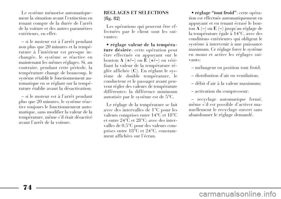 Lancia Phedra 2006 Notice dentretien (in French) 74
Le système mémorise automatique-
ment la situation avant l’extinction en
tenant compte de la durée de l’arrêt
de la voiture et des autres paramètres
extérieurs, en effet:
– si le moteur Lancia Phedra 2006 Notice dentretien (in French) 74
Le système mémorise automatique-
ment la situation avant l’extinction en
tenant compte de la durée de l’arrêt
de la voiture et des autres paramètres
extérieurs, en effet:
– si le moteur