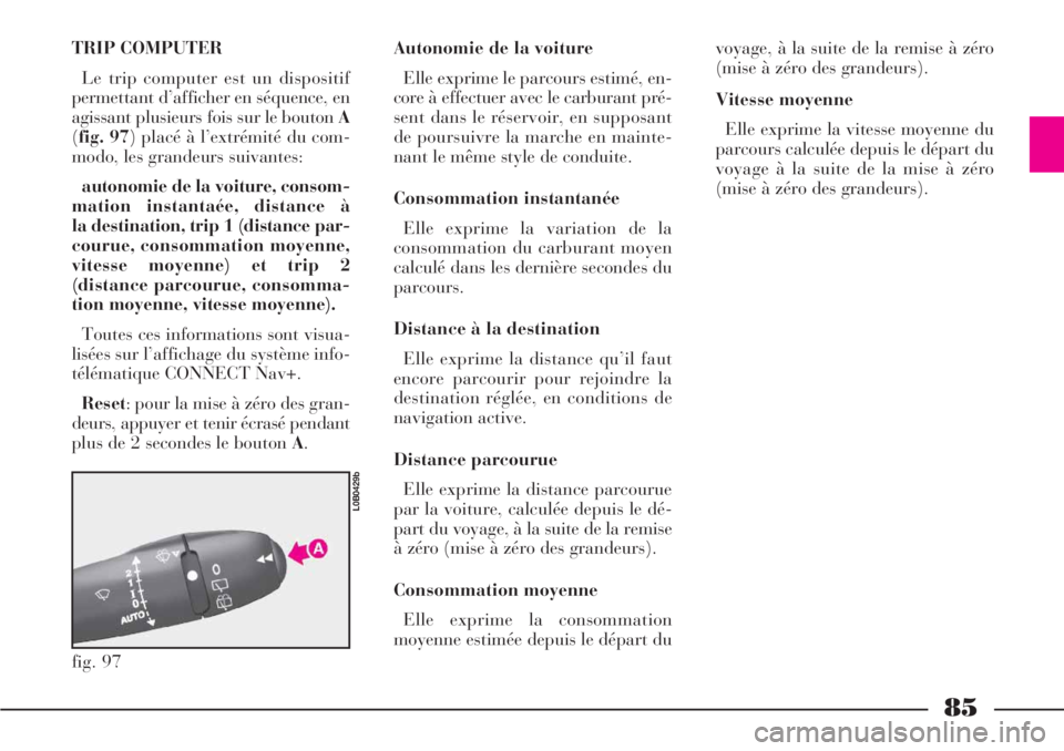 Lancia Phedra 2007  Notice dentretien (in French) 85
TRIP COMPUTER
Le trip computer est un dispositif
permettant d’afficher en séquence, en
agissant plusieurs fois sur le bouton A
(fig. 97) placé à l’extrémité du com-
modo, les grandeurs sui