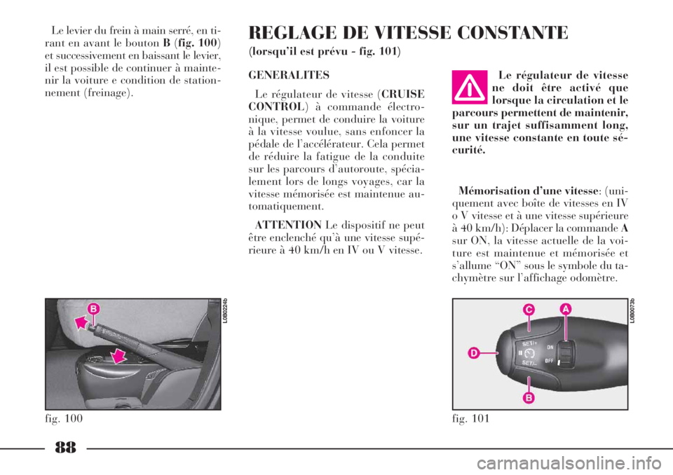 Lancia Phedra 2006  Notice dentretien (in French) 88
Le levier du frein à main serré, en ti-
rant en avant le bouton B(fig. 100)
et successivement en baissant le levier,
il est possible de continuer à mainte-
nir la voiture e condition de station-