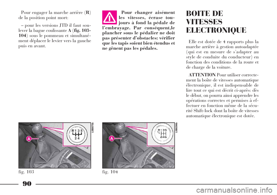 Lancia Phedra 2007  Notice dentretien (in French) 90
Pour engager la marche arrière (R)
de la position point mort:
– pour les versions JTD il faut sou-
lever la bague coulissante A(fig. 103-
104) sous le pommeau et simultané-
ment déplacer le le