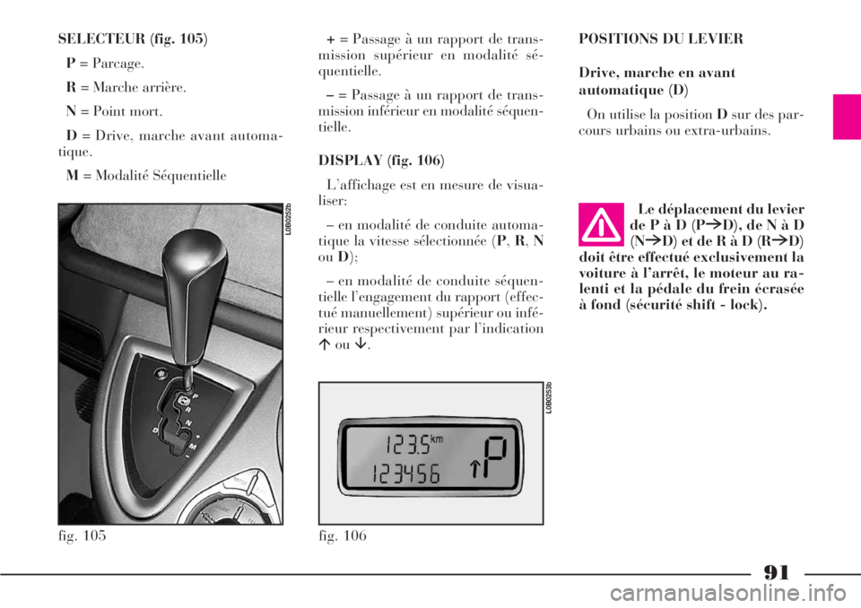 Lancia Phedra 2007  Notice dentretien (in French) 91
SELECTEUR (fig. 105)
P= Parcage.
R= Marche arrière.
N= Point mort.
D= Drive, marche avant automa-
tique.
M= Modalité Séquentielle+= Passage à un rapport de trans-
mission supérieur en modalit�