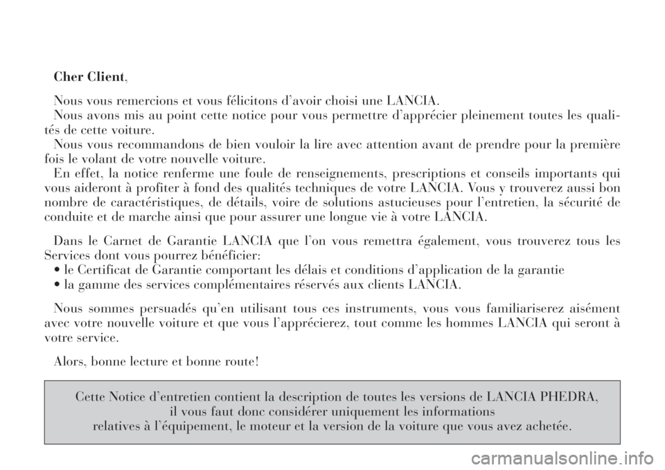 Lancia Phedra 2008  Notice dentretien (in French) Cher Client,
Nous vous remercions et vous félicitons d’avoir choisi une LANCIA. 
Nous avons mis au point cette notice pour vous permettre d’apprécier pleinement toutes les quali-
tés de cette v