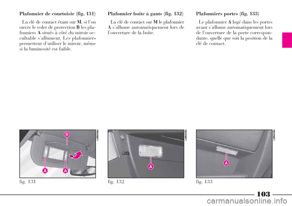 Lancia Phedra 2008 Notice dentretien (in French) 103
Plafonnier de courtoisie (fig. 131)
La clé de contact étant sur M, si l’on
ouvre le volet de protection Bles pla-
fonniersAsitués à côté du miroir oc-
cultable s’allument. Les plafonnier Lancia Phedra 2008 Notice dentretien (in French) 103
Plafonnier de courtoisie (fig. 131)
La clé de contact étant sur M, si l’on
ouvre le volet de protection Bles pla-
fonniersAsitués à côté du miroir oc-
cultable s’allument. Les plafonnier