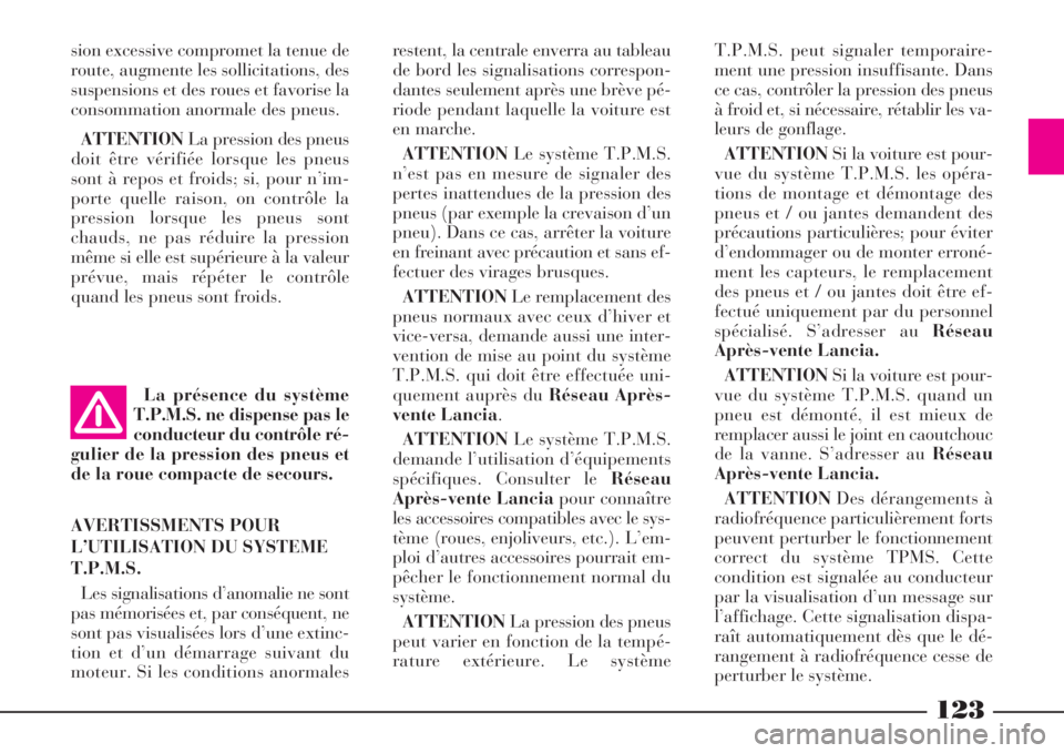 Lancia Phedra 2008  Notice dentretien (in French) La présence du système
T.P.M.S. ne dispense pas le
conducteur du contrôle ré-
gulier de la pression des pneus et
de la roue compacte de secours. 
AVERTISSMENTS POUR
L’UTILISATION DU SYSTEME
T.P.