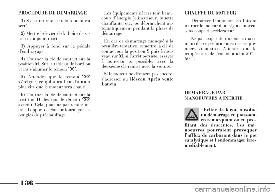 Lancia Phedra 2008 Notice dentretien (in French) 136
PROCEDURE DE DEMARRAGE
1)S’assurer que le frein à main est
serré.
2)Mettre le levier de la boîte de vi-
tesses au point mort.
3)Appuyer à fond sur la pédale
d’embrayage.
4)Tourner la clé Lancia Phedra 2008 Notice dentretien (in French) 136
PROCEDURE DE DEMARRAGE
1)S’assurer que le frein à main est
serré.
2)Mettre le levier de la boîte de vi-
tesses au point mort.
3)Appuyer à fond sur la pédale
d’embrayage.
4)Tourner la clé