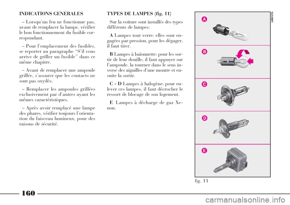 Lancia Phedra 2008  Notice dentretien (in French) INDICATIONS GENERALES
– Lorsqu’un feu ne fonctionne pas,
avant de remplacer la lampe, vérifier
le bon fonctionnement du fusible cor-
respondant.
– Pour l’emplacement des fusibles,
se reporter