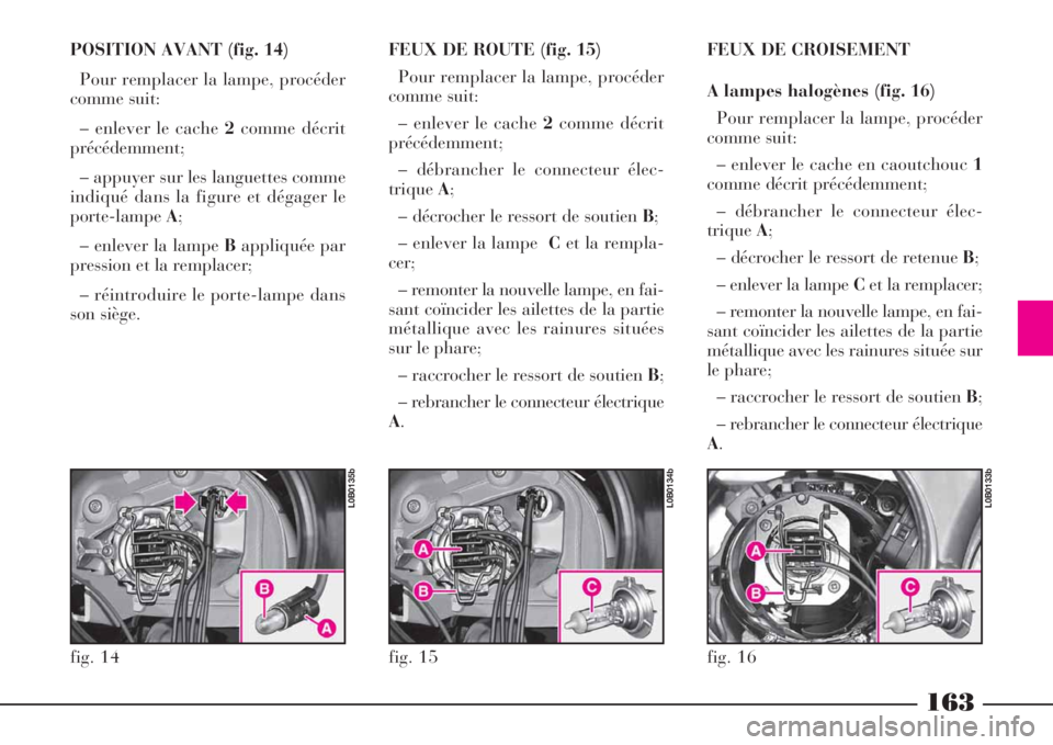 Lancia Phedra 2008  Notice dentretien (in French) 163
POSITION AVANT (fig. 14)
Pour remplacer la lampe, procéder
comme suit:
– enlever le cache 2comme décrit
précédemment;
– appuyer sur les languettes comme
indiqué dans la figure et dégager