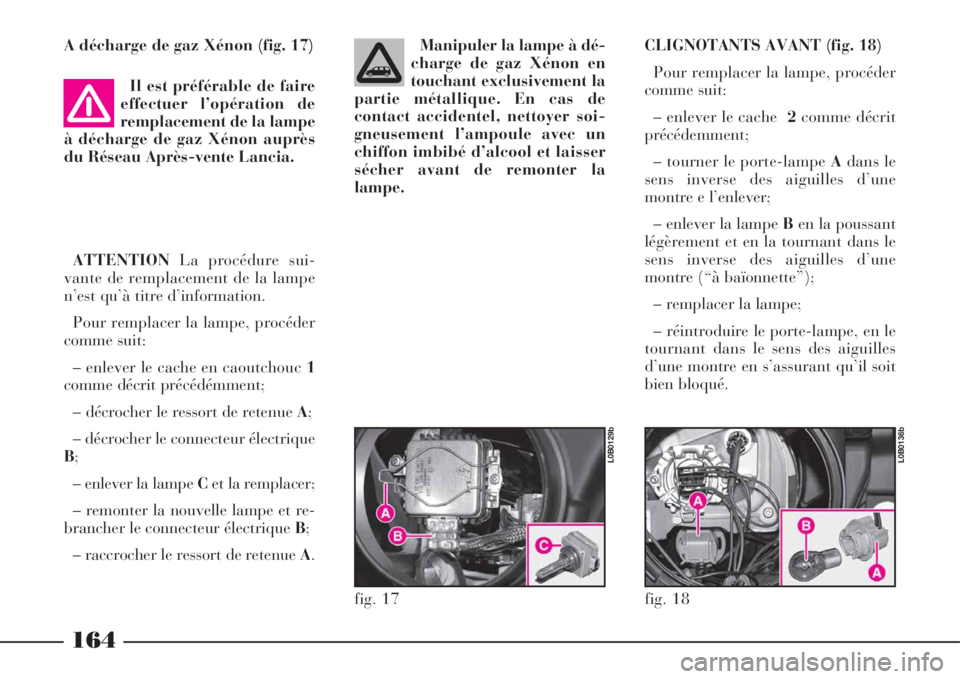Lancia Phedra 2008  Notice dentretien (in French) A décharge de gaz Xénon (fig. 17)
Il est préférable de faire
effectuer l’opération de
remplacement de la lampe
à décharge de gaz Xénon auprès
du Réseau Après-vente Lancia. 
ATTENTIONLa pr