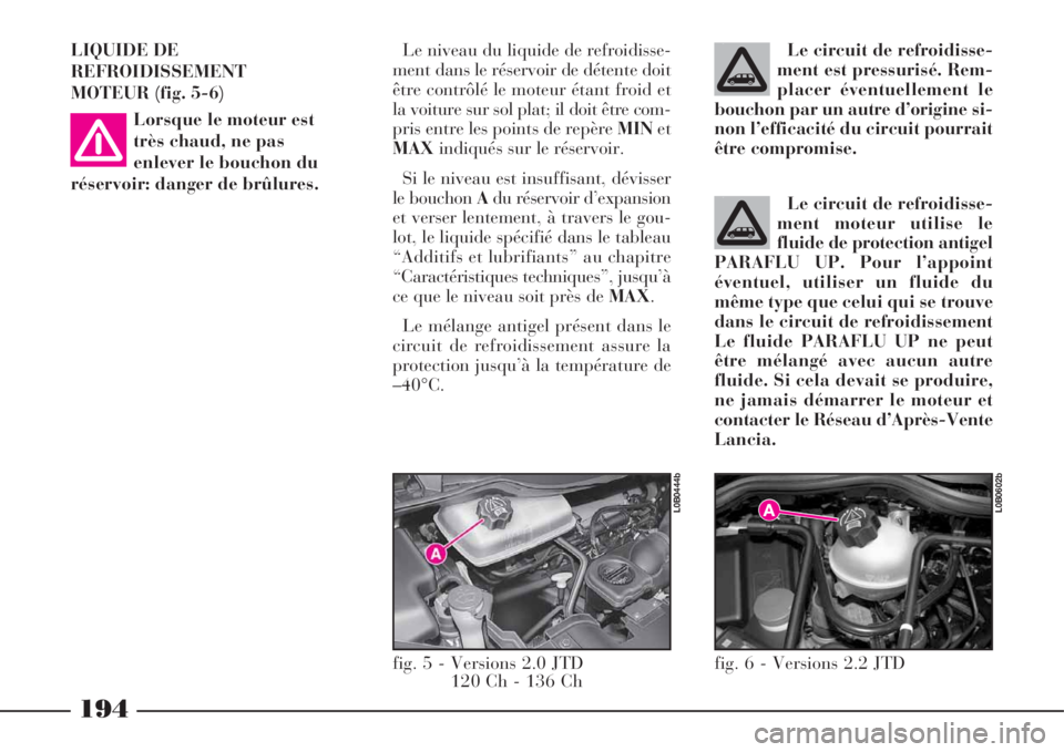 Lancia Phedra 2008  Notice dentretien (in French) 194
LIQUIDE DE
REFROIDISSEMENT
MOTEUR (fig. 5-6)
Lorsque le moteur est
très chaud, ne pas
enlever le bouchon du
réservoir: danger de brûlures.Le niveau du liquide de refroidisse-
ment dans le rése