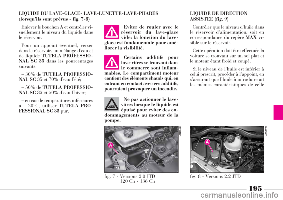 Lancia Phedra 2008  Notice dentretien (in French) 195
LIQUIDE DU LAVE-GLACE- LAVE-LUNETTE-LAVE-PHARES
(lorsqu’ils sont prévus - fig. 7-8)
Enlever le bouchon Aet contrôler vi-
suellement le niveau du liquide dans
le réservoir.
Pour un appoint év