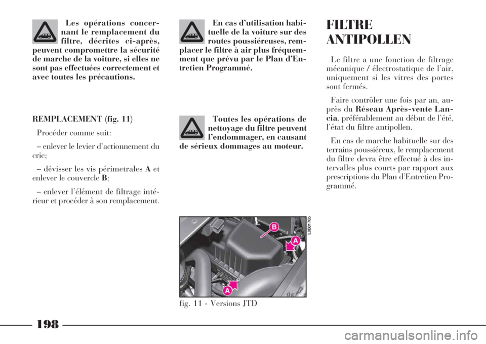 Lancia Phedra 2008  Notice dentretien (in French) 198
En cas d’utilisation habi-
tuelle de la voiture sur des
routes poussiéreuses, rem-
placer le filtre à air plus fréquem-
ment que prévu par le Plan d’En-
tretien Programmé.
Toutes les opé