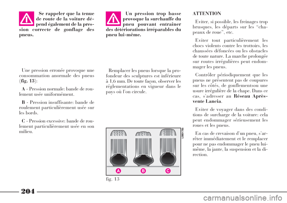 Lancia Phedra 2008  Notice dentretien (in French) 204
Se rappeler que la tenue
de route de la voiture dé-
pend également de la pres-
sion correcte de gonflage des
pneus.Un pression trop basse
provoque la surchauffe du
pneu pouvant entraîner
des d�