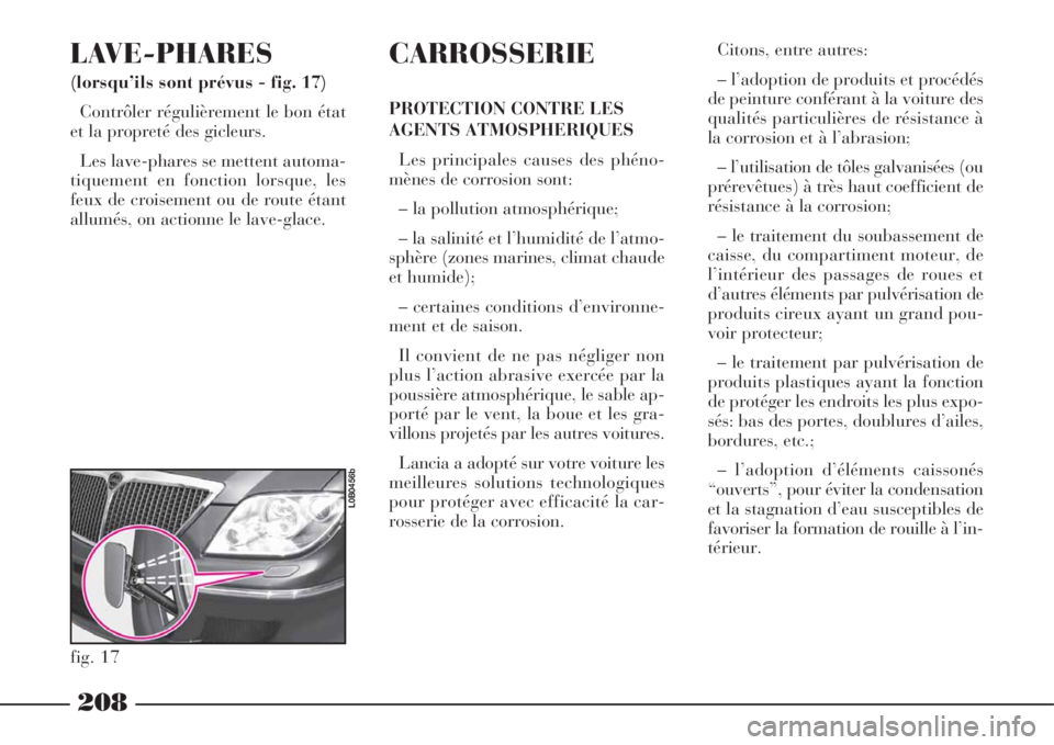 Lancia Phedra 2008  Notice dentretien (in French) 208
LAVE-PHARES 
(lorsqu’ils sont prévus - fig. 17)
Contrôler régulièrement le bon état
et la propreté des gicleurs.
Les lave-phares se mettent automa-
tiquement en fonction lorsque, les
feux 