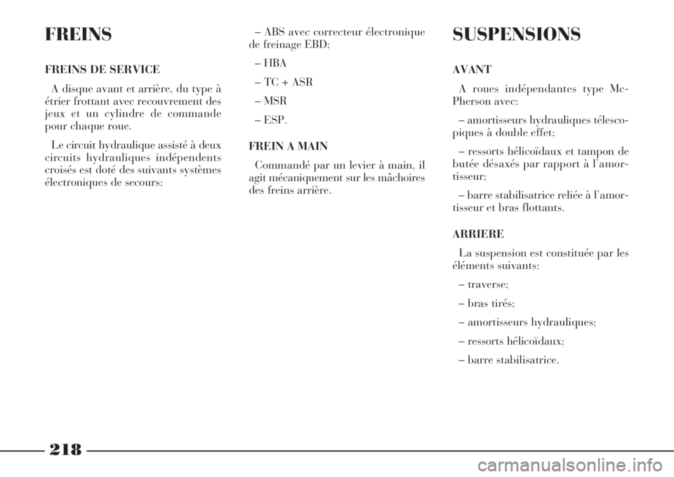 Lancia Phedra 2008  Notice dentretien (in French) 218
FREINS
FREINS DE SERVICE
A disque avant et arrière, du type à
étrier frottant avec recouvrement des
jeux et un cylindre de commande
pour chaque roue.
Le circuit hydraulique assisté à deux
cir