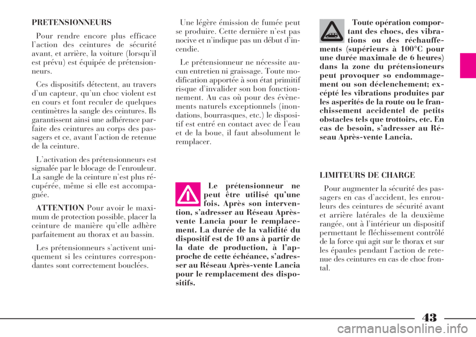 Lancia Phedra 2008  Notice dentretien (in French) 43
PRETENSIONNEURS
Pour rendre encore plus efficace
l’action des ceintures de sécurité
avant, et arrière, la voiture (lorsqu’il
est prévu) est équipée de prétension-
neurs.
Ces dispositifs 