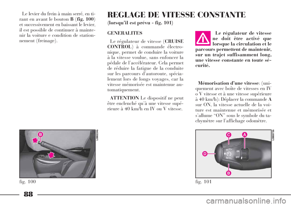 Lancia Phedra 2008  Notice dentretien (in French) 88
Le levier du frein à main serré, en ti-
rant en avant le bouton B(fig. 100)
et successivement en baissant le levier,
il est possible de continuer à mainte-
nir la voiture e condition de station-