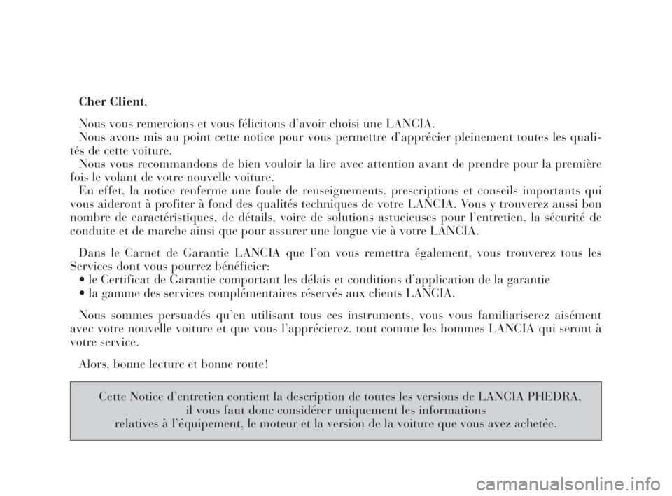 Lancia Phedra 2009  Notice dentretien (in French) Cher Client,
Nous vous remercions et vous félicitons d’avoir choisi une LANCIA. 
Nous avons mis au point cette notice pour vous permettre d’apprécier pleinement toutes les quali-
tés de cette v
