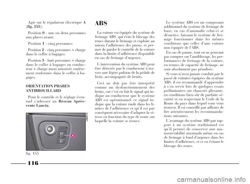 Lancia Phedra 2010 Notice dentretien (in French) 116
ABS
La voiture est équipée du système de
freinage ABS, qui évite le blocage des
roues durant le freinage et exploite au
mieux l’adhérence des pneus, et per-
met de garder le contrôle de la Lancia Phedra 2010 Notice dentretien (in French) 116
ABS
La voiture est équipée du système de
freinage ABS, qui évite le blocage des
roues durant le freinage et exploite au
mieux l’adhérence des pneus, et per-
met de garder le contrôle de la