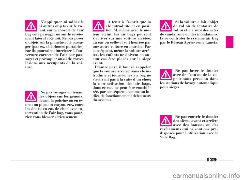 Lancia Phedra 2009  Notice dentretien (in French) 129
N’appliquer ni adhésifs
ni autres objets sur le vo-
lant, sur la console de l’air
bag côté passager ou sur le revête-
ment latéral côté toit. Ne pas poser
d’objets sur la planche côt