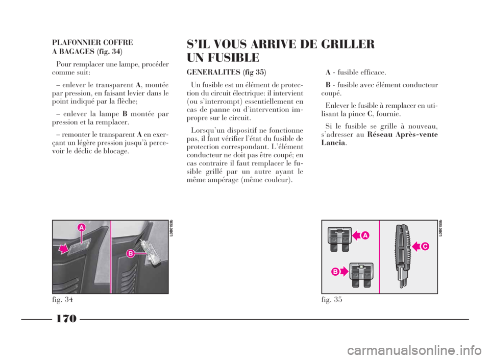 Lancia Phedra 2010 Notice dentretien (in French) PLAFONNIER COFFRE
A BAGAGES (fig. 34)
Pour remplacer une lampe, procéder
comme suit:
– enlever le transparentA, montée
par pression, en faisant levier dans le
point indiqué par la flèche;
– en Lancia Phedra 2010 Notice dentretien (in French) PLAFONNIER COFFRE
A BAGAGES (fig. 34)
Pour remplacer une lampe, procéder
comme suit:
– enlever le transparentA, montée
par pression, en faisant levier dans le
point indiqué par la flèche;
– en