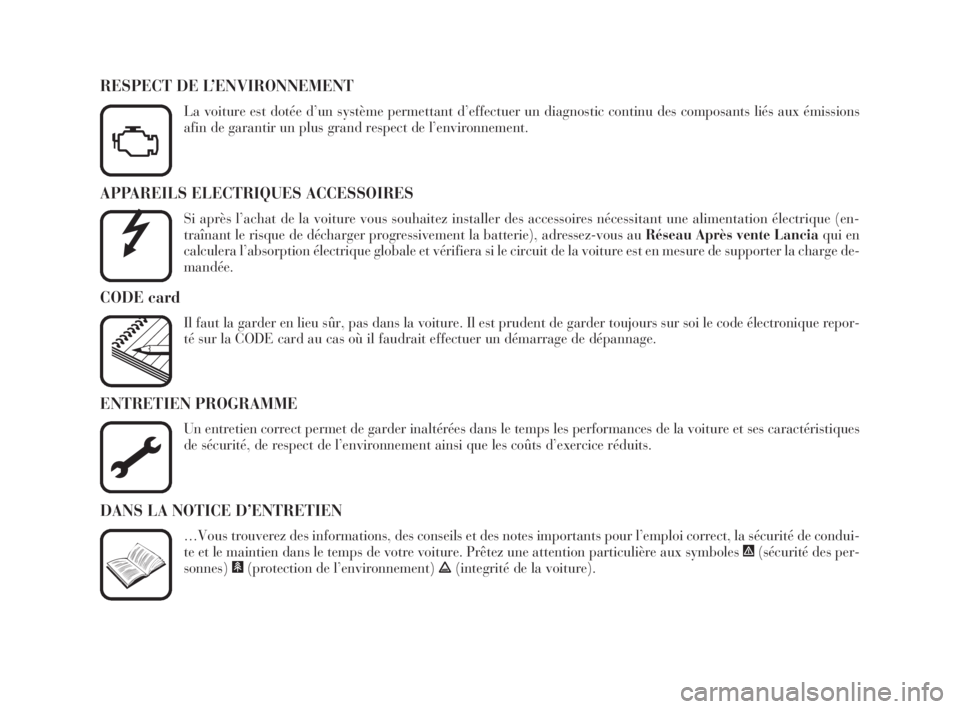 Lancia Phedra 2010  Notice dentretien (in French) APPAREILS ELECTRIQUES ACCESSOIRES
Si après l’achat de la voiture vous souhaitez installer des accessoires nécessitant une alimentation électrique (en-
traînant le risque de décharger progressiv