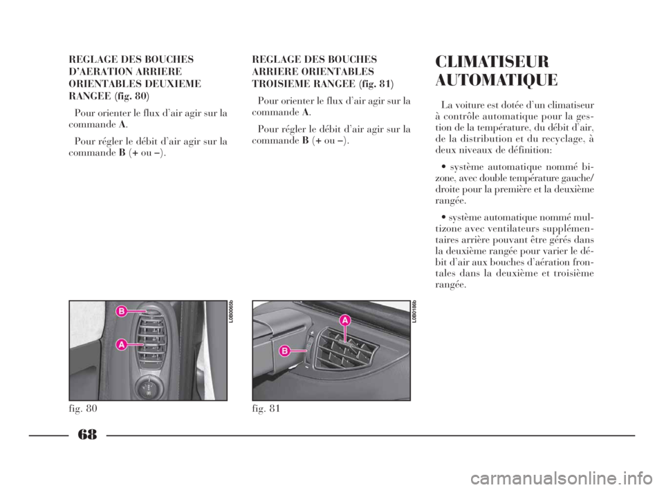 Lancia Phedra 2010 Notice dentretien (in French) 68
REGLAGE DES BOUCHES
D’AERATION ARRIERE
ORIENTABLES DEUXIEME
RANGEE (fig. 80)
Pour orienter le flux d’air agir sur la
commandeA.
Pour régler le débit d’air agir sur la
commandeB(+ou–).REGL Lancia Phedra 2010 Notice dentretien (in French) 68
REGLAGE DES BOUCHES
D’AERATION ARRIERE
ORIENTABLES DEUXIEME
RANGEE (fig. 80)
Pour orienter le flux d’air agir sur la
commandeA.
Pour régler le débit d’air agir sur la
commandeB(+ou–).REGL