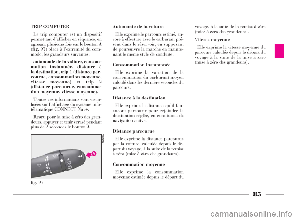 Lancia Phedra 2009  Notice dentretien (in French) 85
TRIP COMPUTER
Le trip computer est un dispositif
permettant d’afficher en séquence, en
agissant plusieurs fois sur le bouton A
(fig. 97) placé à l’extrémité du com-
modo, les grandeurs sui