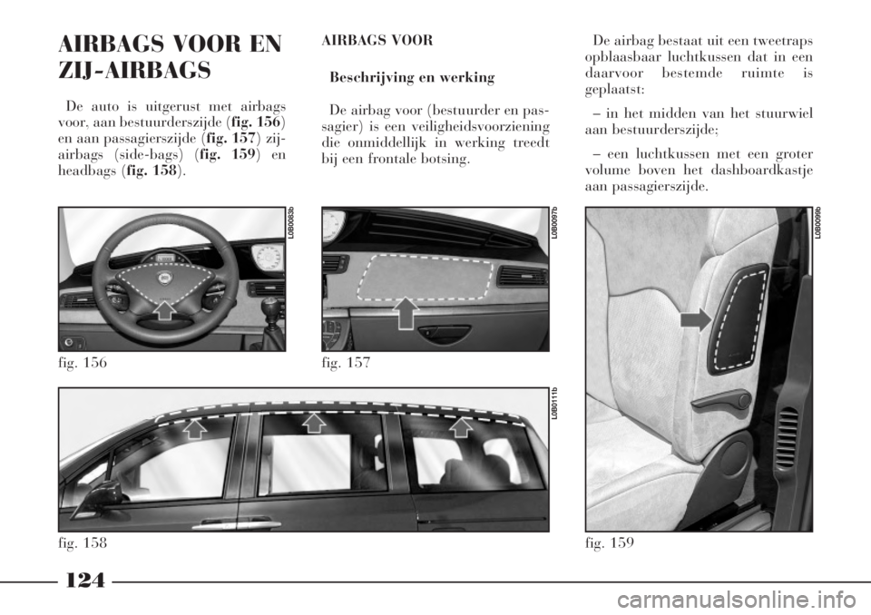 Lancia Phedra 2006  Instructieboek (in Dutch) 124
AIRBAGS VOOR EN
ZIJ-AIRBAGS 
De auto is uitgerust met airbags
voor, aan bestuurderszijde (fig. 156)
en aan passagierszijde (fig. 157) zij-
airbags (side-bags) (fig. 159) en
headbags (fig. 158).AIR