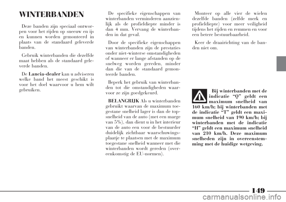 Lancia Phedra 2005 Instructieboek (in Dutch) 149
De specifieke eigenschappen van
winterbanden verminderen aanzien-
lijk als de profieldiepte minder is
dan 4 mm. Vervang de winterban-
den in dat geval.
Door de specifieke eigenschappen
van winterb Lancia Phedra 2005 Instructieboek (in Dutch) 149
De specifieke eigenschappen van
winterbanden verminderen aanzien-
lijk als de profieldiepte minder is
dan 4 mm. Vervang de winterban-
den in dat geval.
Door de specifieke eigenschappen
van winterb