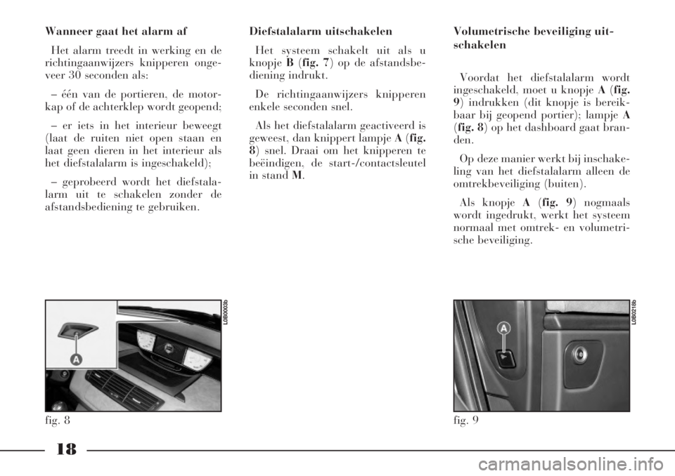 Lancia Phedra 2006  Instructieboek (in Dutch) 18
Wanneer gaat het alarm af
Het alarm treedt in werking en de
richtingaanwijzers knipperen onge-
veer 30 seconden als:
– één van de portieren, de motor-
kap of de achterklep wordt geopend;
– er