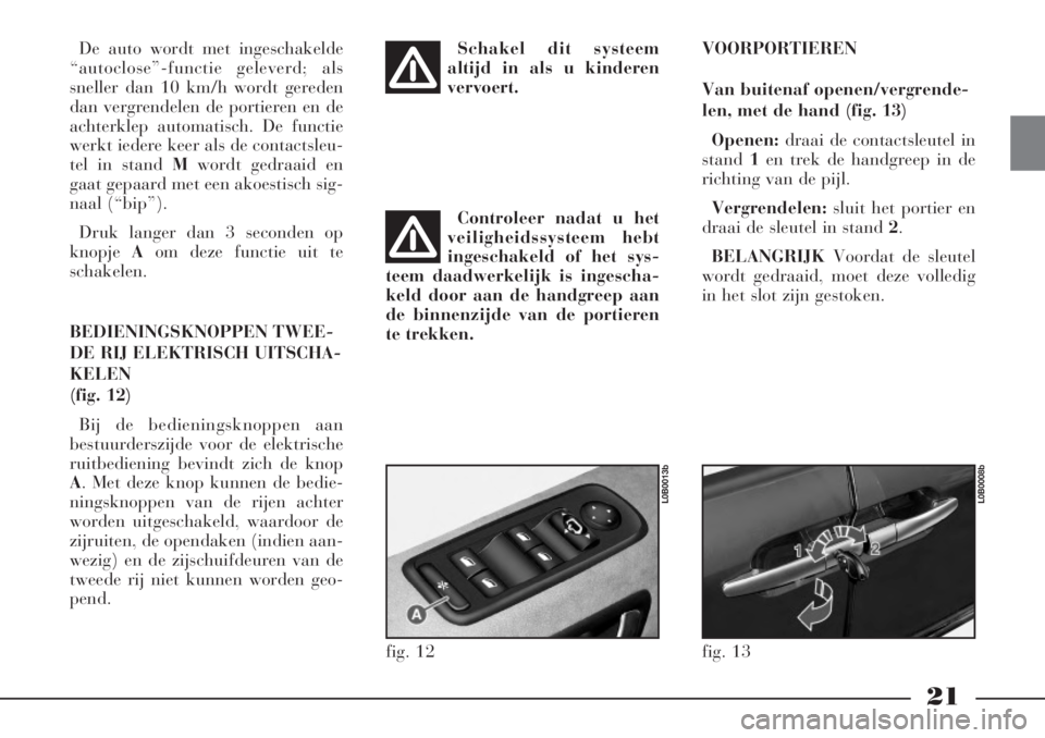 Lancia Phedra 2006  Instructieboek (in Dutch) 21
De auto wordt met ingeschakelde
“autoclose”-functie geleverd; als
sneller dan 10 km/h wordt gereden
dan vergrendelen de portieren en de
achterklep automatisch. De functie
werkt iedere keer als 