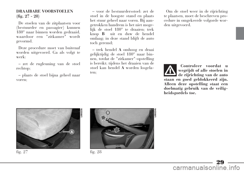 Lancia Phedra 2006  Instructieboek (in Dutch) 29
DRAAIBARE VOORSTOELEN
(fig. 27 - 28)
De stoelen van de zitplaatsen voor
(bestuurder en passagier) kunnen
180° naar binnen worden gedraaid,
waardoor een "zitkamer" wordt
gevormd.
Deze procedure moe