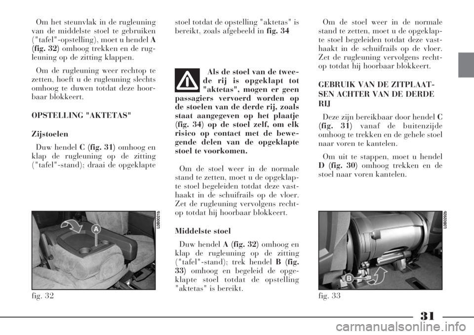 Lancia Phedra 2005  Instructieboek (in Dutch) 31
Om het steunvlak in de rugleuning
van de middelste stoel te gebruiken
("tafel"-opstelling), moet u hendel A
(fig. 32) omhoog trekken en de rug-
leuning op de zitting klappen.
Om de rugleuning weer 