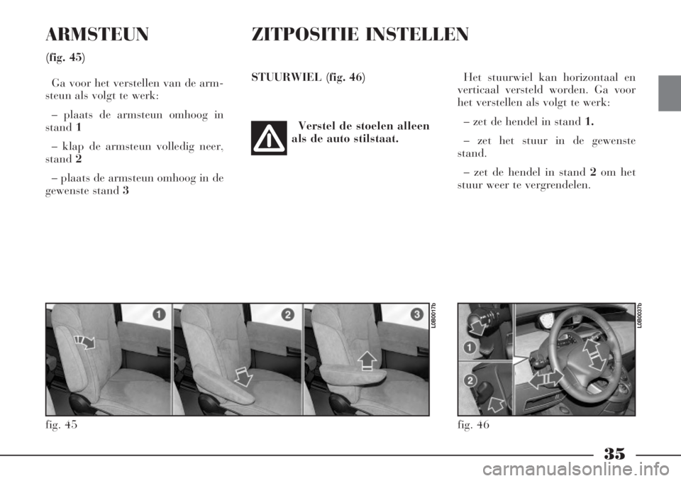 Lancia Phedra 2006  Instructieboek (in Dutch) 35
ARMSTEUN
(fig. 45)
Ga voor het verstellen van de arm-
steun als volgt te werk:
– plaats de armsteun omhoog in
stand 1
– klap de armsteun volledig neer,
stand2
– plaats de armsteun omhoog in d