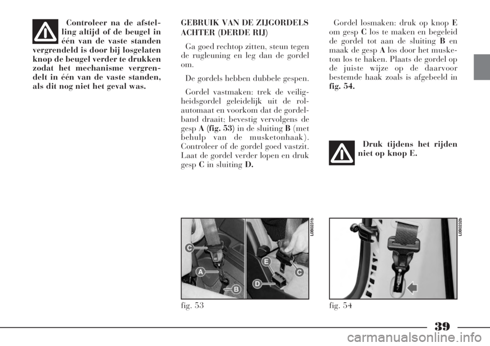 Lancia Phedra 2006  Instructieboek (in Dutch) 39
Controleer na de afstel-
ling altijd of de beugel in
één van de vaste standen
vergrendeld is door bij losgelaten
knop de beugel verder te drukken
zodat het mechanisme vergren-
delt in één van d