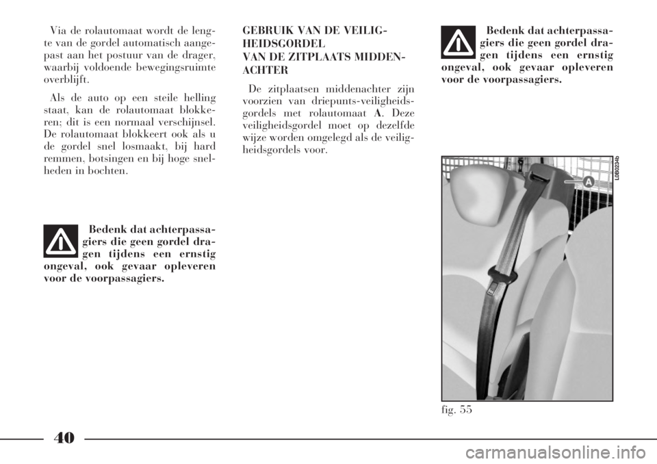 Lancia Phedra 2006  Instructieboek (in Dutch) 40
Via de rolautomaat wordt de leng-
te van de gordel automatisch aange-
past aan het postuur van de drager,
waarbij voldoende bewegingsruimte
overblijft.
Als de auto op een steile helling
staat, kan 
