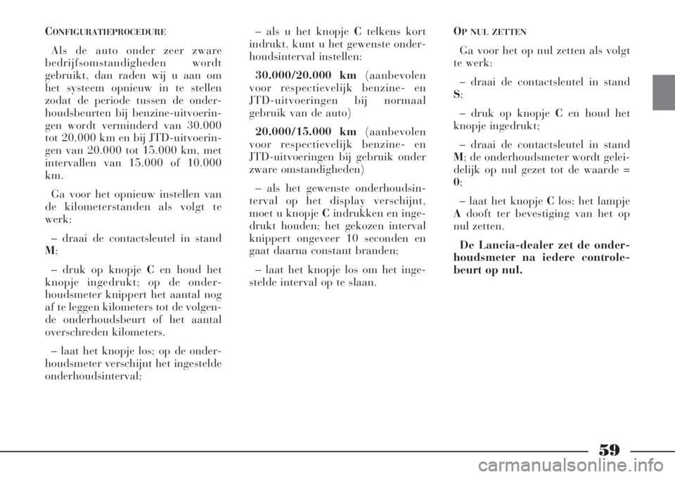 Lancia Phedra 2006  Instructieboek (in Dutch) 59
CONFIGURATIEPROCEDURE
Als de auto onder zeer zware
bedrijfsomstandigheden wordt
gebruikt, dan raden wij u aan om
het systeem opnieuw in te stellen
zodat de periode tussen de onder-
houdsbeurten bij