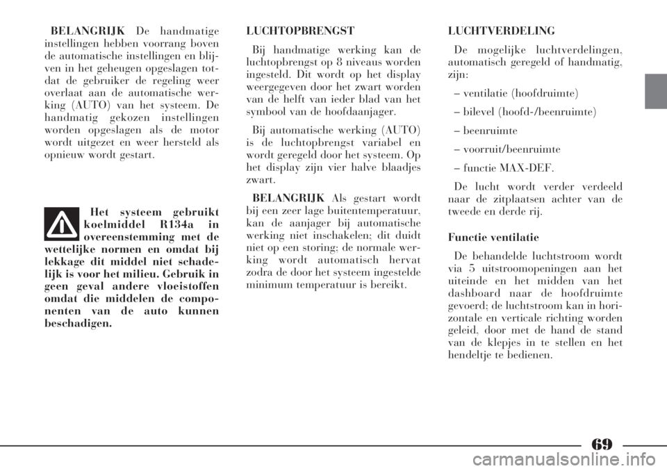 Lancia Phedra 2006  Instructieboek (in Dutch) 69
BELANGRIJKDe handmatige
instellingen hebben voorrang boven
de automatische instellingen en blij-
ven in het geheugen opgeslagen tot-
dat de gebruiker de regeling weer
overlaat aan de automatische w