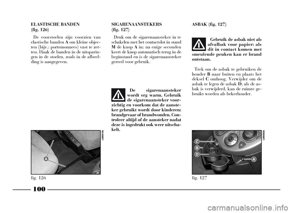 Lancia Phedra 2009 Instructieboek (in Dutch) 100
ELASTISCHE BANDEN
(fig. 126)
De voorstoelen zijn voorzien van
elastische banden Aom kleine objec-
ten (bijv.: portemonnees) vast te zet-
ten. Haak de banden in de uitsparin-
gen in de stoelen, zo Lancia Phedra 2009 Instructieboek (in Dutch) 100
ELASTISCHE BANDEN
(fig. 126)
De voorstoelen zijn voorzien van
elastische banden Aom kleine objec-
ten (bijv.: portemonnees) vast te zet-
ten. Haak de banden in de uitsparin-
gen in de stoelen, zo